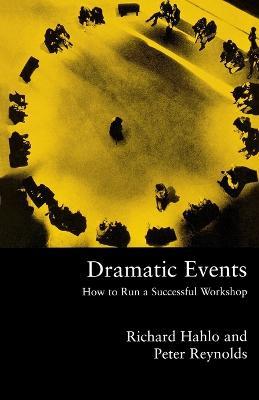 Dramatic Events: How to Run a Workshop for Theater, Education or Business - Richard Hahlo,Peter Reynolds - cover
