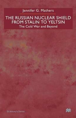 The Russian Nuclear Shield From Stalin To Yeltsin: The Cold War and Beyond - J. Mathers - cover