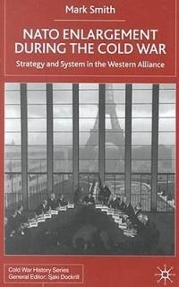 NATO Enlargement During the Cold War: Strategy and System in the Western Alliance - M. Smith - cover