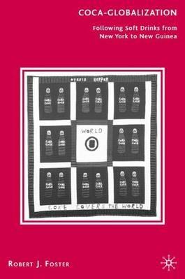 Coca-Globalization: Following Soft Drinks from New York to New Guinea - R. Foster - cover