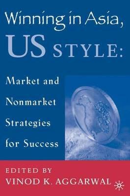 Winning in Asia, U.S. Style: Market and Nonmarket Strategies for Success - cover