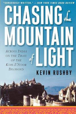 Chasing the Mountain of Light: Across India on the Trail of the Koh-I-Noor Diamond - Kevin Rushby - cover