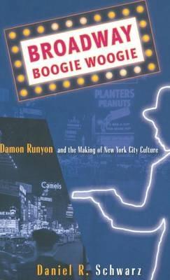 Broadway Boogie Woogie: Damon Runyon and the Making of New York City Culture - D. Schwarz - cover