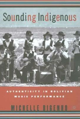 Sounding Indigenous: Authenticity in Bolivian Music Performance - M. Bigenho - cover