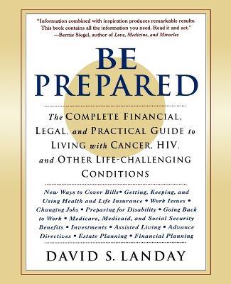 Be Prepared: The Complete Financial, Legal, and Practical Guide to Living with Cancer, Hiv, and Other Life-Challenging Conditions - David Landay - cover
