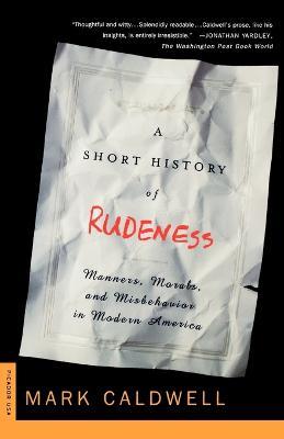 A Short History of Rudeness: Manners, Morals, and Misbehavior in Modern America - Mark Caldwell - cover