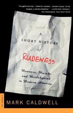 A Short History of Rudeness: Manners, Morals, and Misbehavior in Modern America