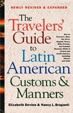 The Travelers' Guide to Latin American Customs and Manners: How to Converse, Dine Tip, Drive, Bargain, Dress, Make Friends, and Conduct Business While in Central and South America, Including Mexico and Cuba