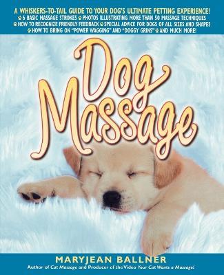 Dog Massage: A Whiskers-To-Tail Guide to Your Dog's Ultimate Petting Experience - Maryjean Ballner - cover