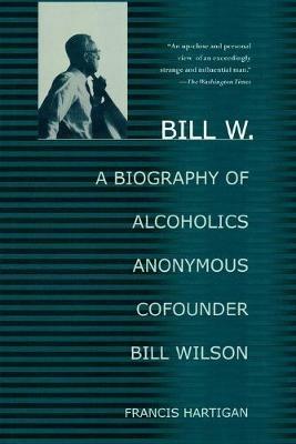 Bill W.: A Biography of Alcoholics Anonymous Cofounder Bill Wilson - Francis Hartigan - cover