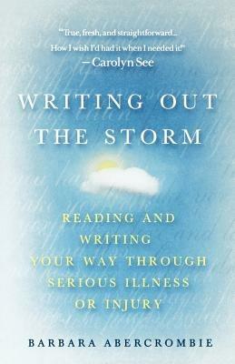 Writing Out the Storm: Reading and Writing Your Way Through Serious Illness or Injury - Barbara Abercrombie - cover