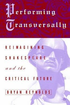 Performing Transversally: Reimagining Shakespeare and the Critical Future - E. Aston,Bryan Reynolds - cover