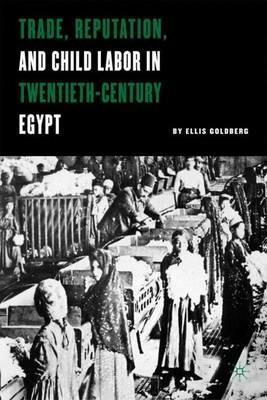 Trade, Reputation, and Child Labor in Twentieth-Century Egypt - E. Goldberg - cover