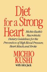 Diet for a Strong Heart: Michio Kushi's Macrobiotic Dietary Guidlines for the Prevension of High Blood Pressure, Heart Attack and Stroke