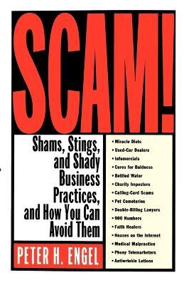 Scam!: Shams, Stings, and Shady Business Practices, and How You Can Avoid Them - Peter H Engel - cover