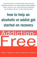 Addiction-Free: How to Help an Alcoholic or Addict Get Started on Recovery