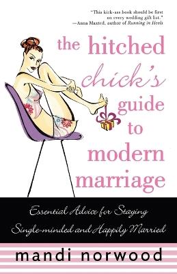The Hitched Chick's Guide to Modern Marriage: Essential Advice for Staying Single-minded and Happily Married - Mandi Norwood - cover