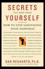 Secrets You Keep from Yourself: How to Stop Sabotaging Your Happiness