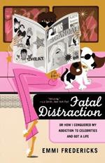 Fatal Distraction: Or, How I Conquered My Addiction to Celebrities and Got a Life