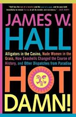 Hot Damn!: Alligators in the Casino, Nude Women in the Grass, How Seashells Changed the Course of History, and Other Dispatches from Paradise