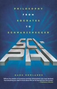 Sci-Phi: Philosophy from Socrates to Schwarzenegger - Mark Rowlands - cover