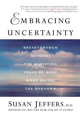Embracing Uncertainty: Breakthrough Methods for Achieving Peace of Mind When Facing the Unknown - Susan J. Jeffers - cover