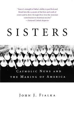 Sisters: Catholic Nuns and the Making of America - John J Fialka - cover