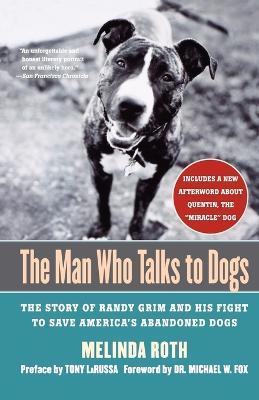 The Man Who Talks to Dogs: The Story of Randy Grim and His Fight to Save America's Abandoned Dogs - Melinda Roth - cover