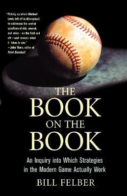 The Book on the Book: A Landmark Inquiry Into Which Strategies in the Modern Game Actually Work - Bill Felber - cover
