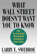 What Wall Street Doesn't Want You to Know: How You Can Build Real Wealth Investing in Index Funds