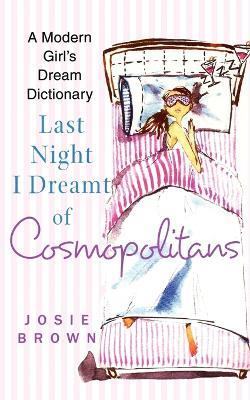 Last Night I Dreamt of Cosmopolitans: A Modern Girl's Dream Dictionary - Josie Brown - cover