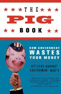 The Pig Book: How Government Wastes Your Money - Citizens Against Government Waste - cover