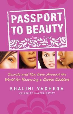 Passport to Beauty: Secrets and Tips from Around the World for Becoming a Global Goddess - Shalini Vadhera - cover