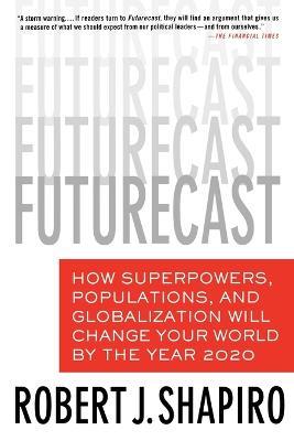 Futurecast: How Superpowers, Populations, and Globalization Will Change Your World by the Year 2020 - Robert J Shapiro - cover