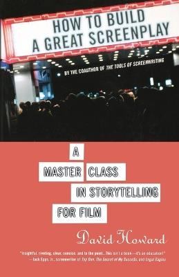 How to Build a Great Screenplay: A Master Class in Storytelling for Film - David Howard - cover
