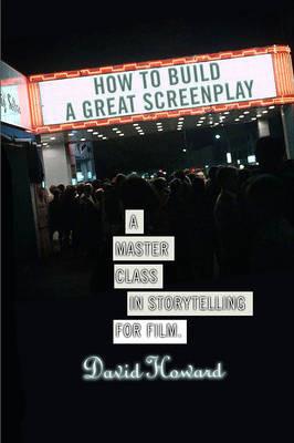 How to Build a Great Screenplay: A Master Class in Storytelling for Film - David Howard - cover