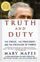 Truth and Duty: The Press, the President, and the Privilege of Power - Mary Mapes - cover