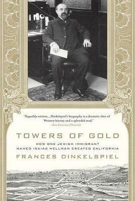 Towers of Gold: How One Jewish Immigrant Named Isaias Hellman Created California - Frances Dinkelspiel - cover