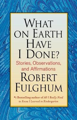 What on Earth Have I Done? - Robert Fulghum - cover