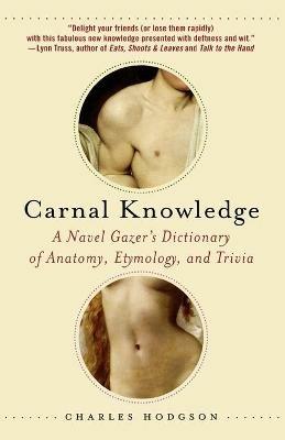 Carnal Knowledge: A Navel Gazer's Dictionary of Anatomy, Etymology, and Trivia - Charles Hodgson - cover