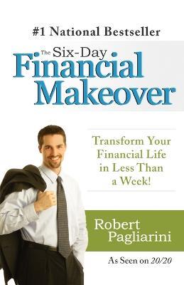 The Six-Day Financial Makeover: Transform Your Financial Life in Less Than a Week! - Robert Pagliarini - cover