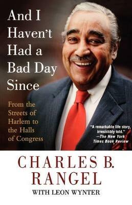 And I Haven't Had a Bad Day Since: From the Streets of Harlem to the Halls of Congress - Charles B Rangel - cover
