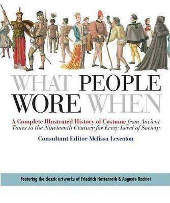 What People Wore When: A Complete Illustrated History of Costume from Ancient Times to the Nineteenth Century for Every Level of Society - Melissa Leventon - cover