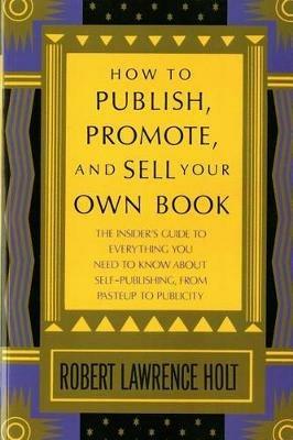 How to Publish, Promote, and Sell Your Own Book - Robert Lawrence Holt,Robert Lawrence Holt - cover