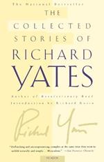The Collected Stories of Richard Yates: Short Fiction from the Author of Revolutionary Road