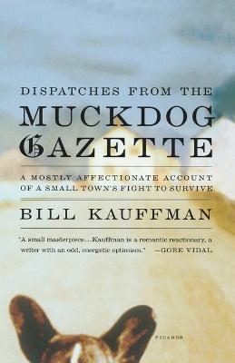 Dispatches from the Muckdog Gazette: A Mostly Affectionate Account of a Small Town's Fight to Survive - Bill Kauffman - cover