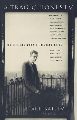A Tragic Honesty: The Life and Work of Richard Yates - Blake Bailey - cover