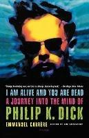 I Am Alive and You Are Dead: A Journey Into the Mind of Philip K. Dick - Emmanuel Carrere,Emmanuel Carr Re - cover