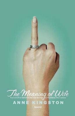 The Meaning of Wife: A Provocative Look at Women and Marriage in the Twenty-First Century - Anne Kingston - cover