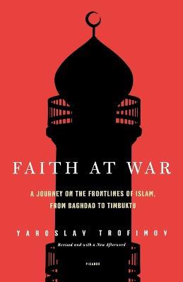 Faith at War: A Journey on the Frontlines of Islam, from Baghdad to Timbuktu - Yaroslav Trofimov - cover